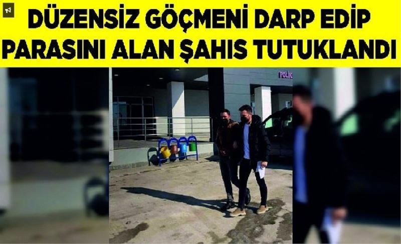 Düzensiz göçmeni darp edip parasını alan şahıs tutuklandı