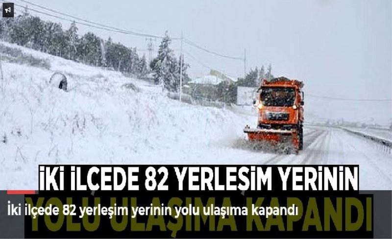 İki ilçede 82 yerleşim yerinin yolu ulaşıma kapandı