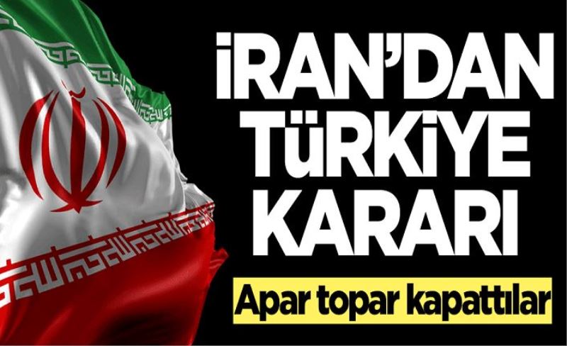 İran'dan Türkiye kararı! Apar topar kapattılar