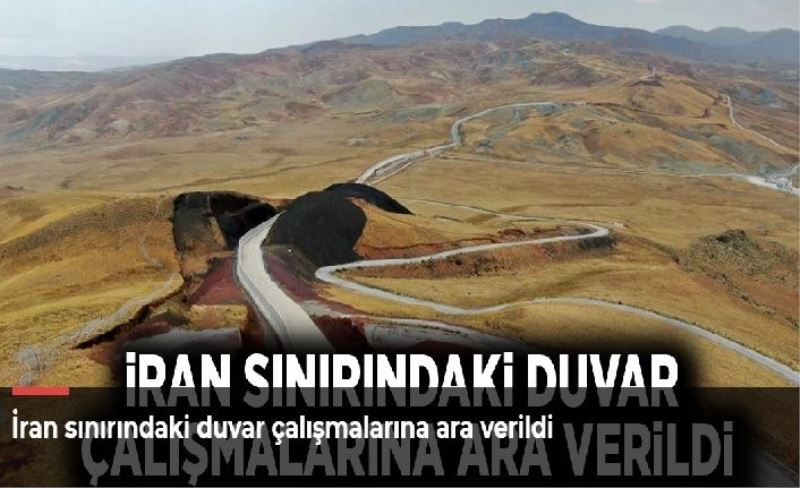 İran sınırındaki duvar çalışmalarına ara verildi