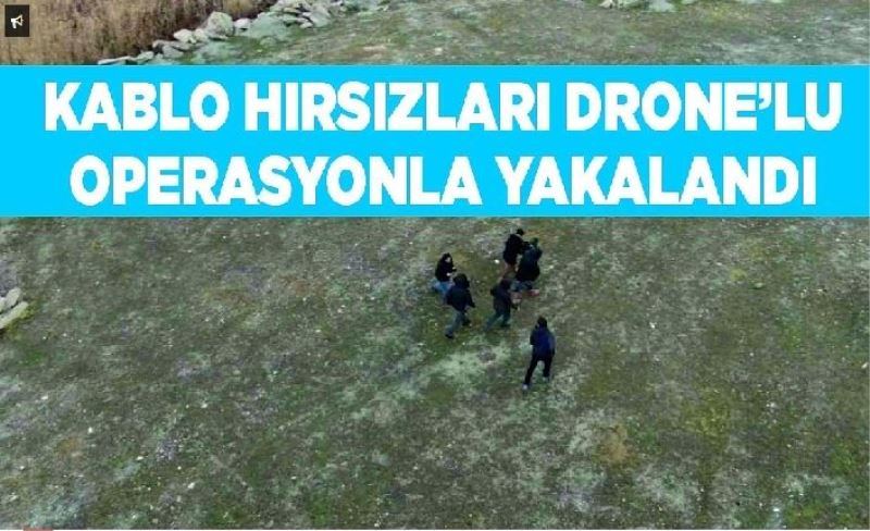 Kablo hırsızları drone’lu operasyonla yakalandı