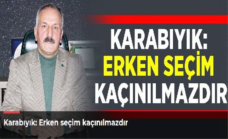 Karabıyık: Erken seçim kaçınılmazdır