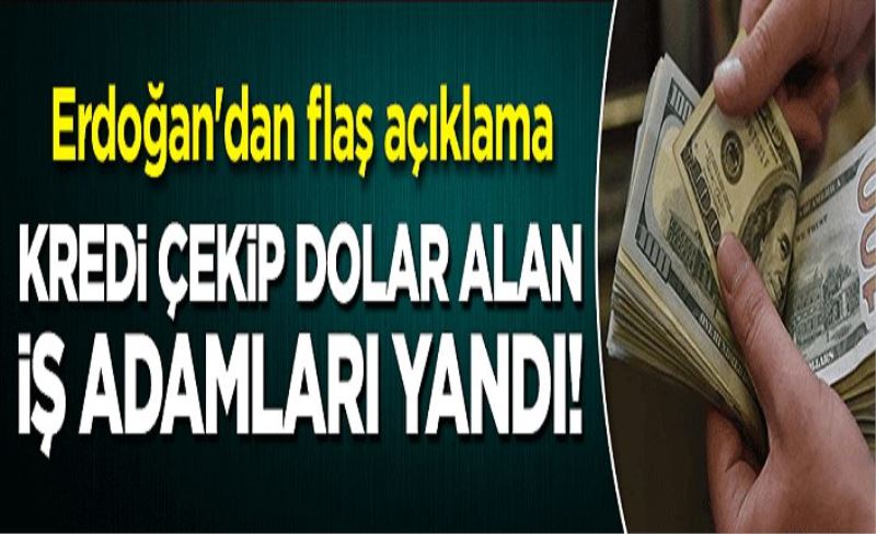 Kredi çekip dolar alan iş adamları yandı! Erdoğan'dan flaş açıklama