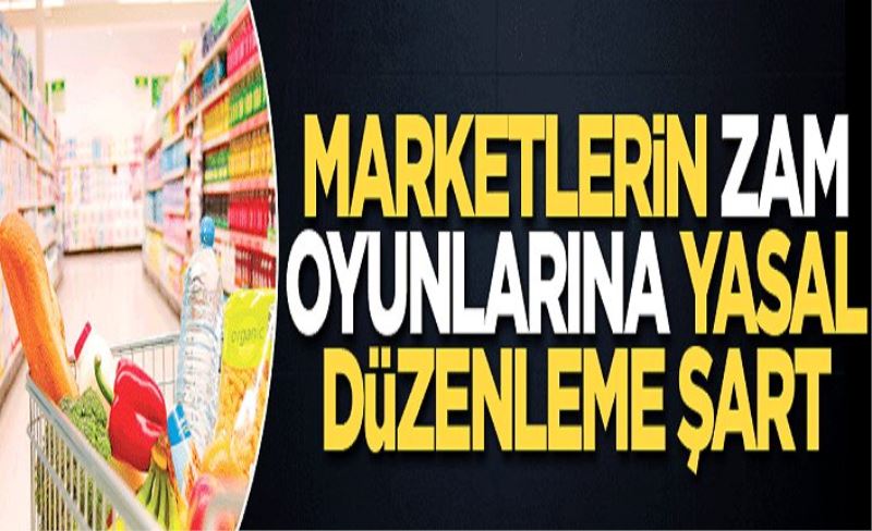 Marketlerin zam oyunlarına yasal düzenleme şart!