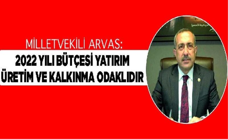 Milletvekili Arvas: “2022 yılı bütçesi yatırım, üretim ve kalkınma odaklıdır”