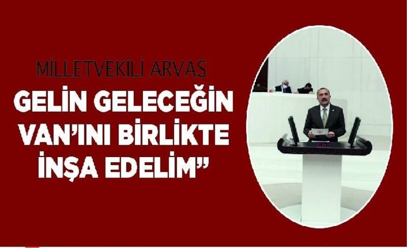 Milletvekili Arvas: “Gelin geleceğin Van’ını birlikte inşa edelim”