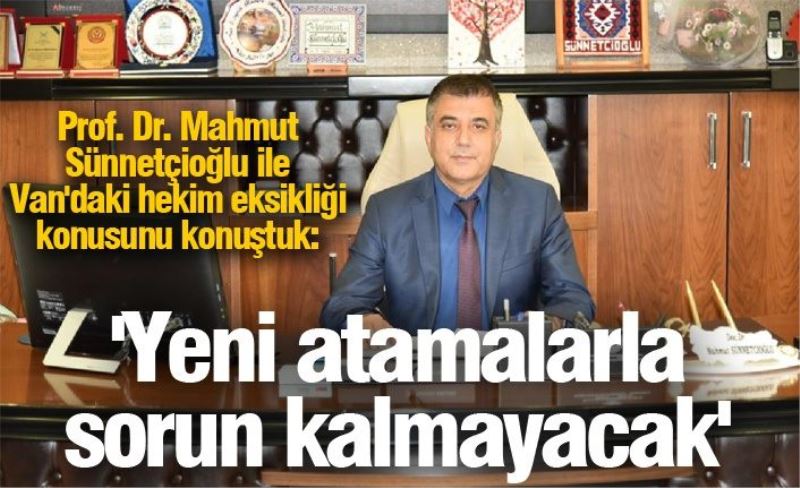 Prof. Dr. Mahmut Sünnetçioğlu ile Van'daki hekim eksikliği konusunu konuştuk: 'Yeni atamalarla sorun kalmayacak'