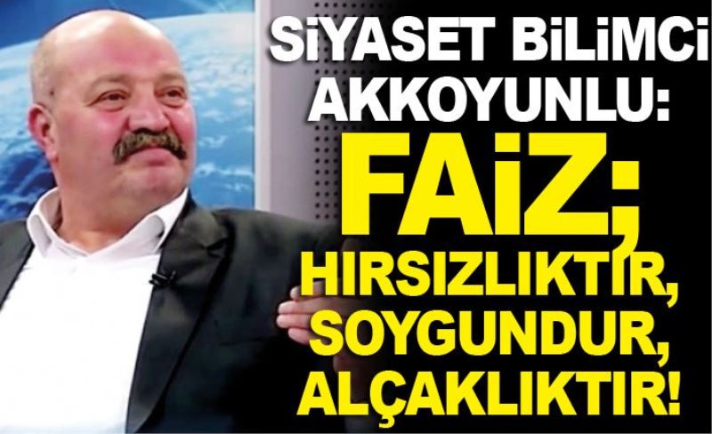 Siyaset bilimci Akkoyunlu: Faiz; hırsızlıktır, soygundur, alçaklıktır!