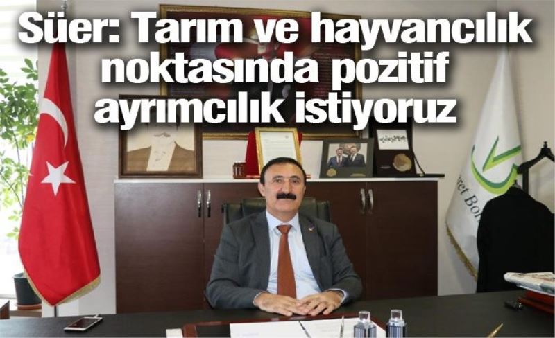 Süer: Tarım ve hayvancılık noktasında pozitif ayrımcılık istiyoruz İZLE