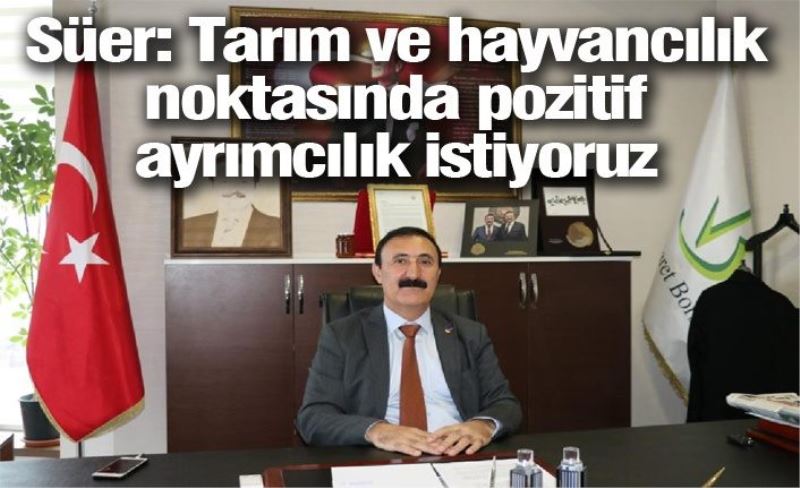 Süer: Tarım ve hayvancılık noktasında pozitif ayrımcılık istiyoruz İZLE