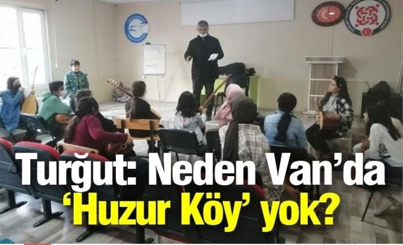 Turğut: Neden Van’da ‘Huzur Köy’ yok?