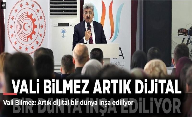 Vali Bilmez: Artık dijital bir dünya inşa ediliyor