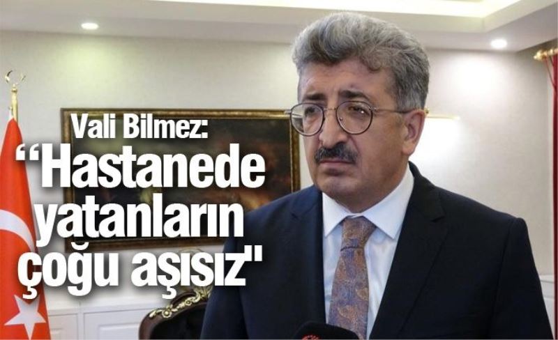 Vali Bilmez: “Hastanede yatanların çoğu aşısız"