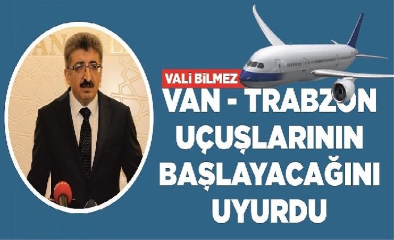 Vali Bilmez Van - Trabzon uçuşlarının başlayacağını duyurdu