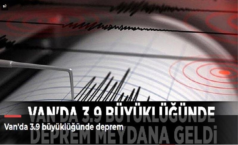 Van'da 3.9 büyüklüğünde deprem