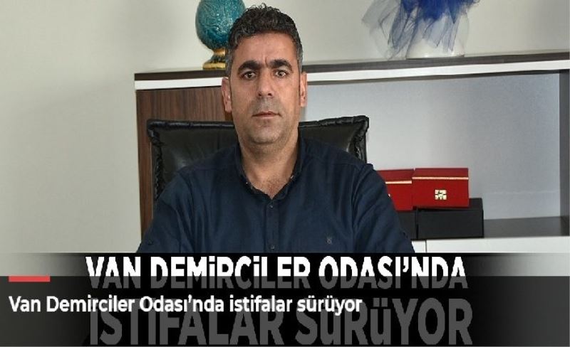 Van Demirciler Odası’nda istifalar sürüyor