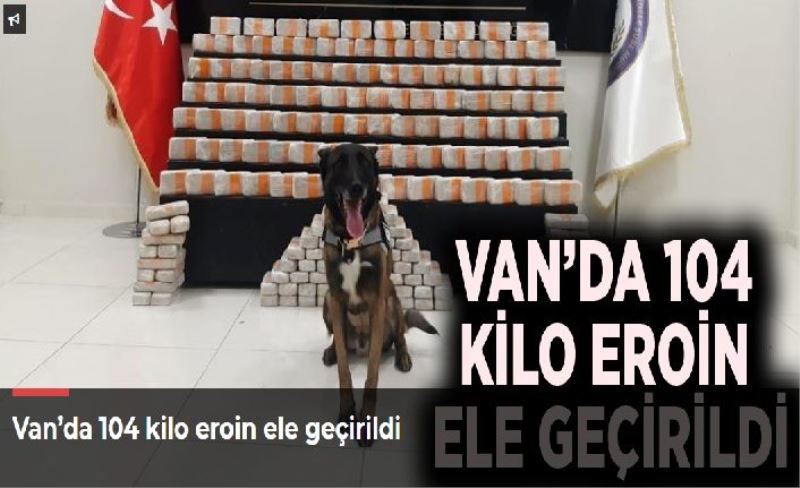 Van’da 104 kilo eroin ele geçirildi