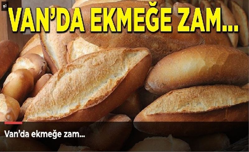 Van’da ekmeğe zam…