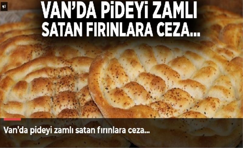 Van’da pideyi zamlı satan fırınlara ceza…