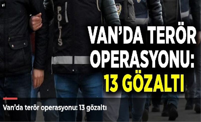 Van’da terör operasyonu: 13 gözaltı
