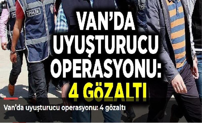 Van’da uyuşturucu operasyonu: 4 gözaltı