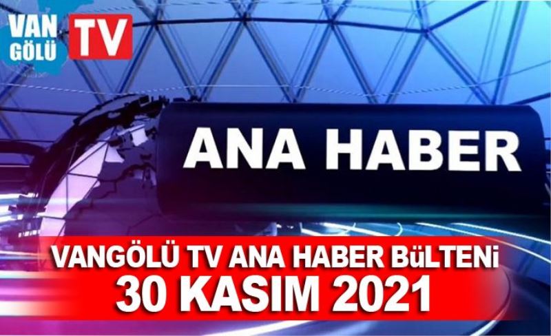 Vangölü TV Ana Haber Bülteni 30 Kasım 2021