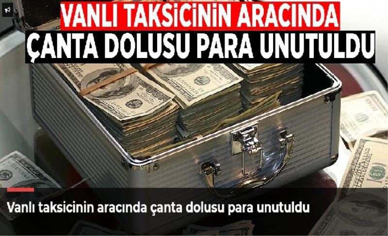 Vanlı taksicinin aracında çanta dolusu para unutuldu