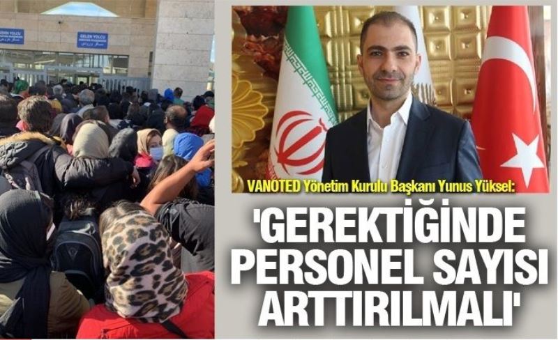 VANOTED Yönetim Kurulu Başkanı Yunus Yüksel: 'Gerektiğinde personel sayısı arttırılmalı'