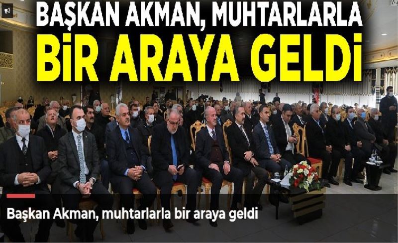 Başkan Akman, muhtarlarla bir araya geldi