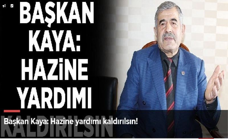 Başkan Kaya: Hazine yardımı kaldırılsın!