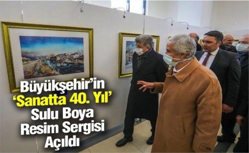 Büyükşehir’in ‘Sanatta 40. Yıl’ Sulu Boya Resim Sergisi Açıldı