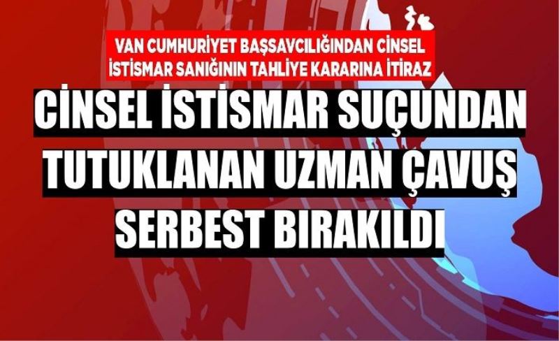 Cinsel istismar suçundan tutuklanan uzman çavuş serbest bırakıldı