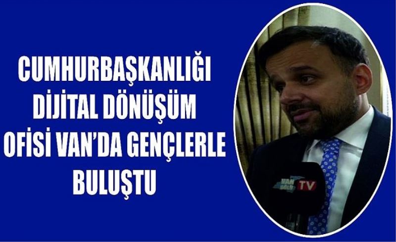 Cumhurbaşkanlığı dijital dönüşüm ofisi Van’da gençlerle buluştu