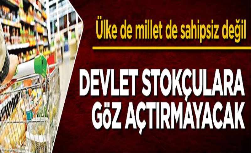 Devlet, stokçulara göz açtırmayacak