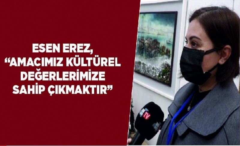 Esen Erez, “Amacımız kültürel değerlerimize sahip çıkmaktır”