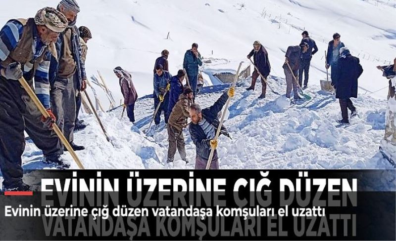 Evinin üzerine çığ düzen vatandaşa komşuları el uzattı