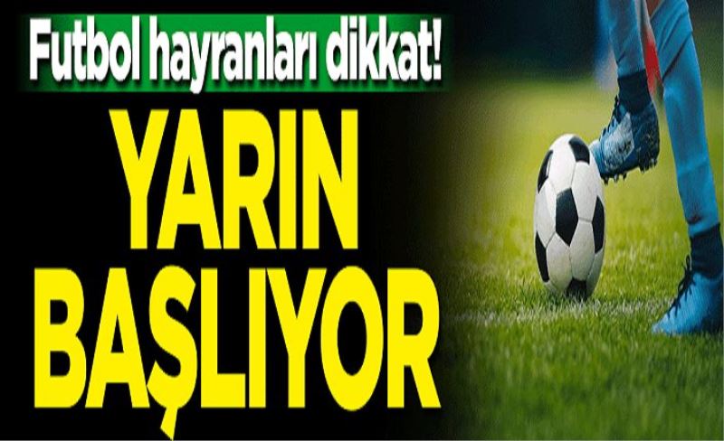 Futbol hayranları dikkat! Yarın başlıyor