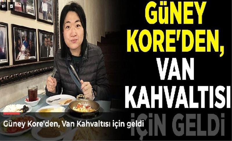 Güney Kore'den, Van Kahvaltısı için geldi