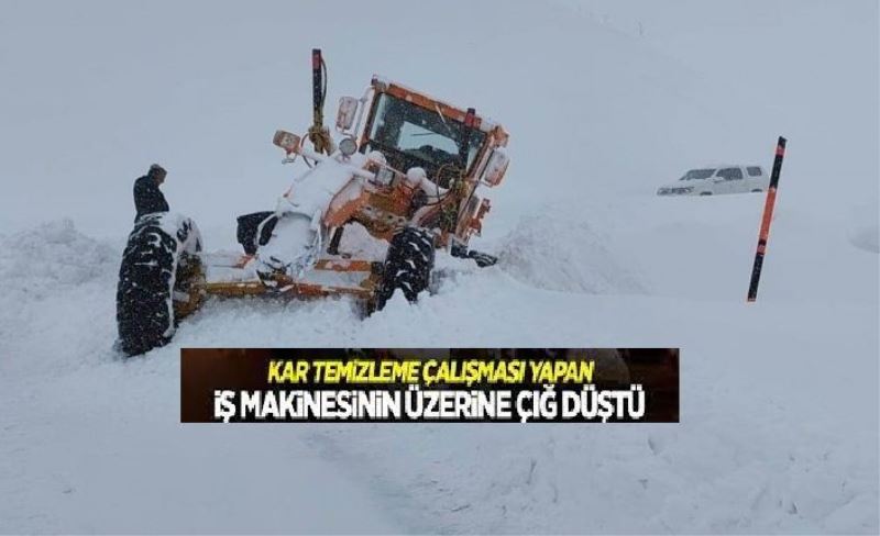 Kar temizliği yapan iş makinesinin üzerine çığ düştü