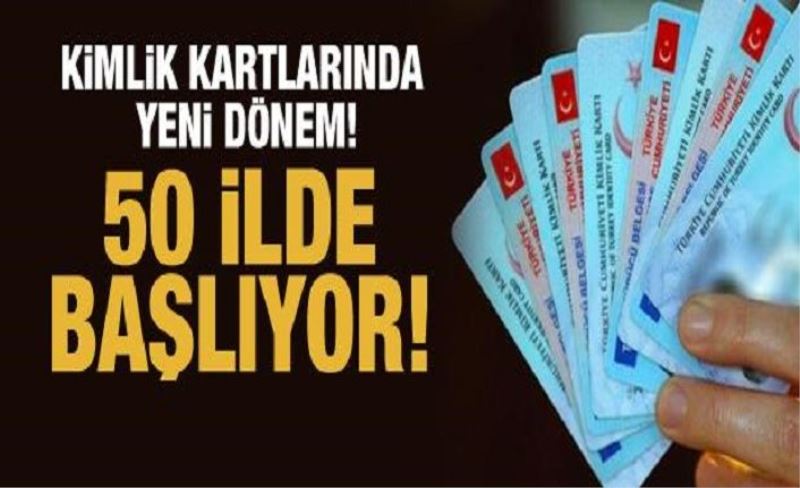 Kimlik kartlarında yeni dönem! 50 ilde başlıyor