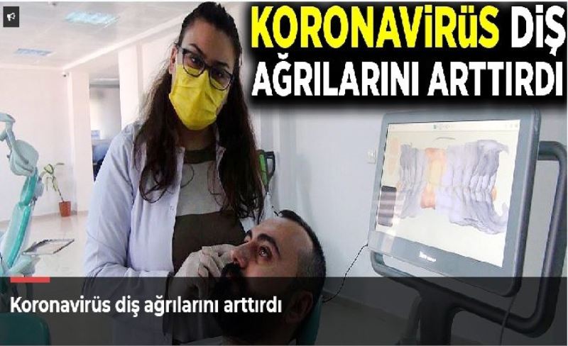 Koronavirüs diş ağrılarını arttırdı