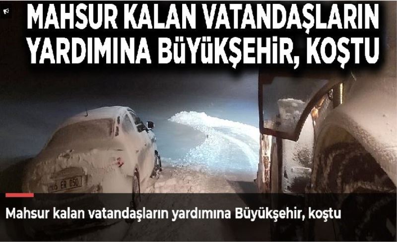 Mahsur kalan vatandaşların yardımına Büyükşehir, koştu