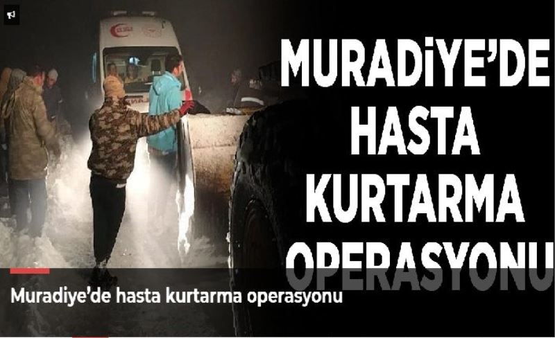 Muradiye’de hasta kurtarma operasyonu