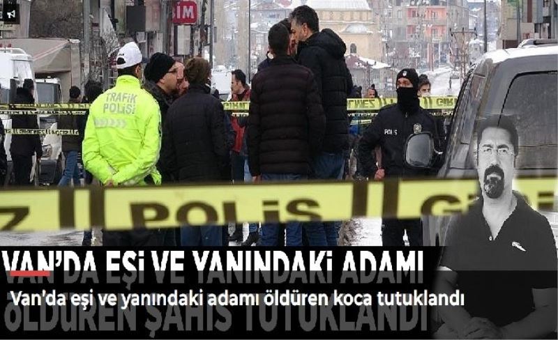 Neden öldürdüğünü açıkladı:Van’da eşi ve yanındaki adamı öldüren koca tutuklandı-