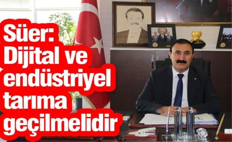 Süer: Dijital ve endüstriyel tarıma geçilmelidir