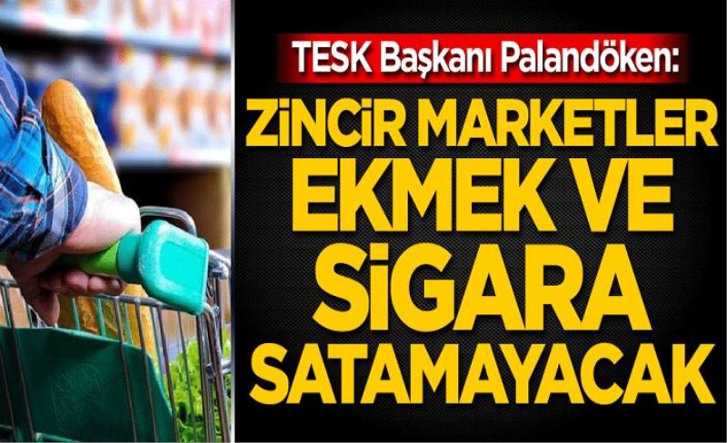 TESK Başkanı Palandöken: Zincir marketler ekmek ve sigara satamayacak