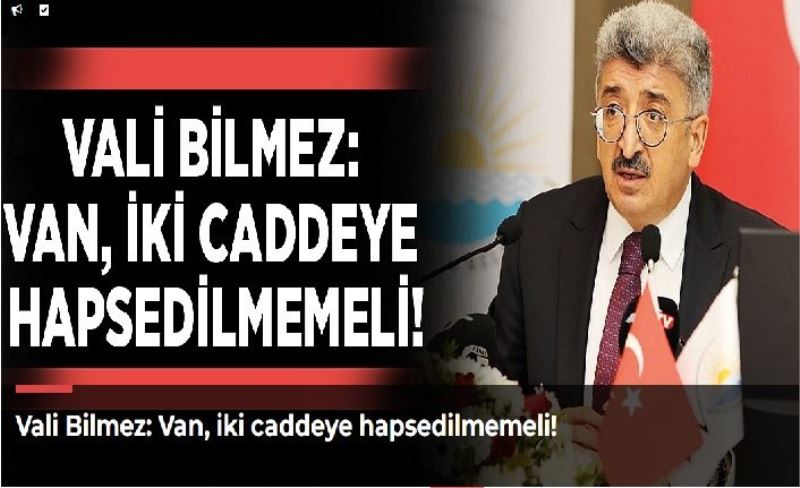 Vali Bilmez: Van, iki caddeye hapsedilmemeli!