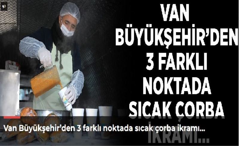 Van Büyükşehir’den 3 farklı noktada sıcak çorba ikramı…