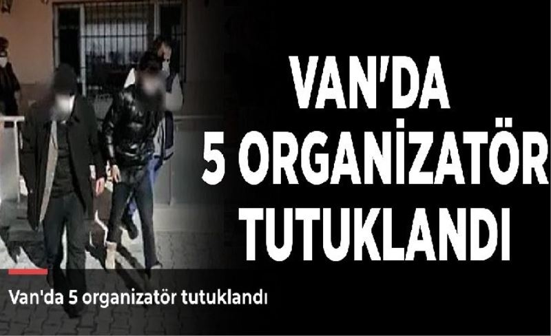 Van'da 5 organizatör tutuklandı