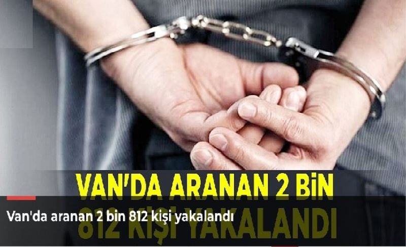 Van'da aranan 2 bin 812 kişi yakalandı